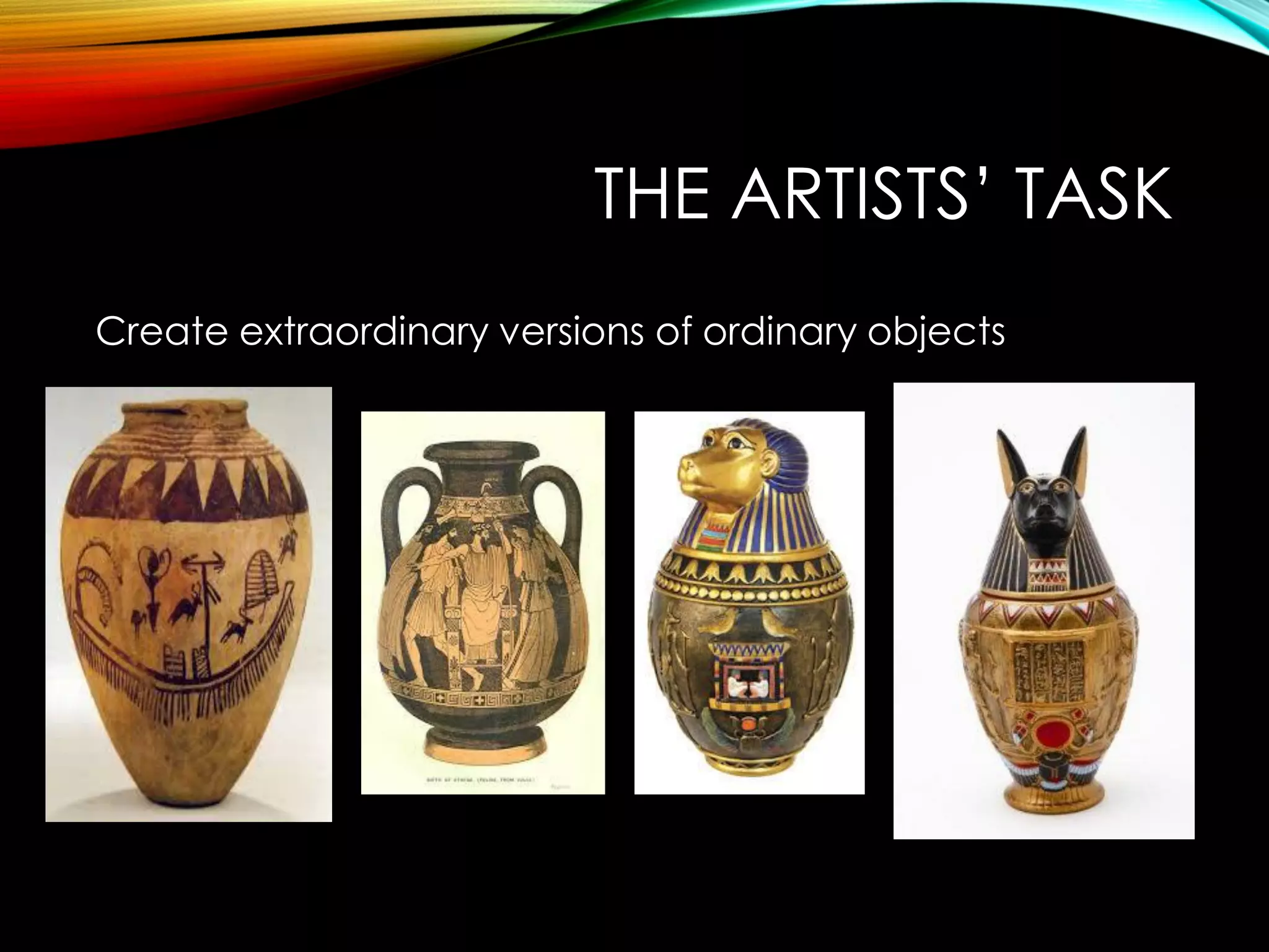 THE ARTISTS’ TASK
Create extraordinary versions of ordinary objects
 