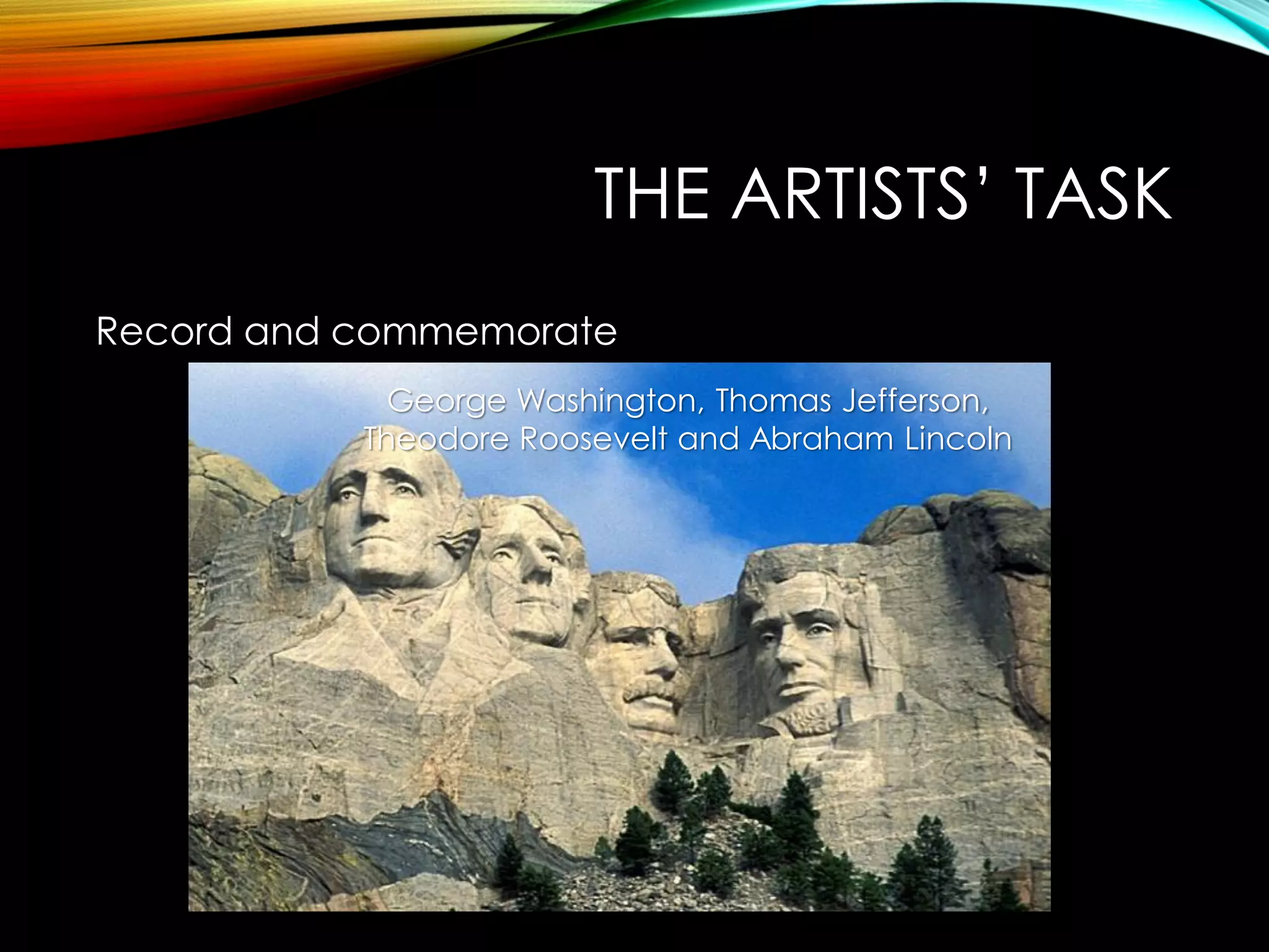 THE ARTISTS’ TASK
Record and commemorate
George Washington, Thomas Jefferson,
Theodore Roosevelt and Abraham Lincoln
 