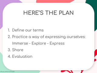 #Poetry4MentalHealth
HERE’S THE PLAN
1. Define our terms
2. Practice a way of expressing ourselves:
Immerse - Explore - Express
3. Share
4. Evaluation
 