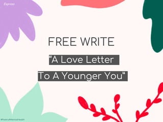 #Poetry4MentalHealth
#Poetry4MentalHealth
FREE WRITE
“A Love Letter
To A Younger You”
Express
 