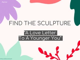#Poetry4MentalHealth
#Poetry4MentalHealth
FIND THE SCULPTURE
“A Love Letter
To A Younger You”
Express
 