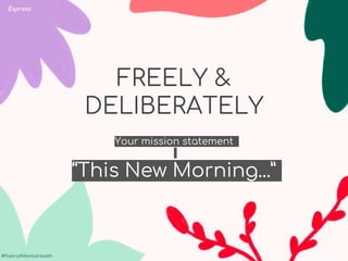 #Poetry4MentalHealth
#Poetry4MentalHealth
FREELY &
DELIBERATELY
Your mission statement
“This New Morning...”
Express
 