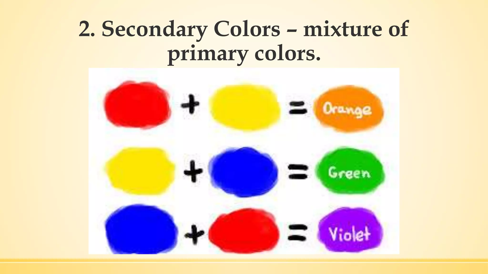 2. Secondary Colors – mixture of
primary colors.
 
