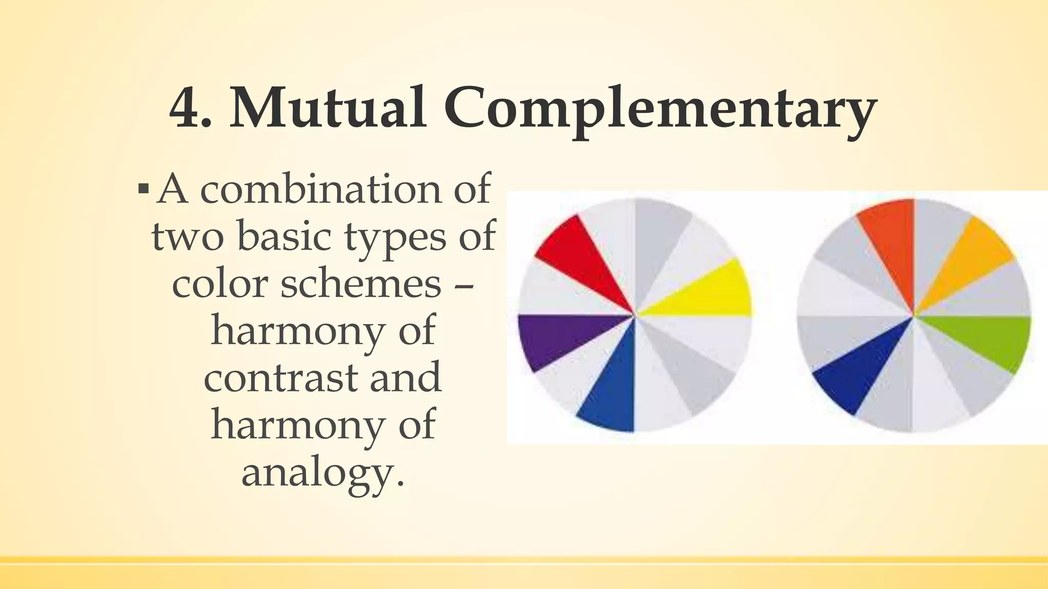4. Mutual Complementary
▪A combination of
two basic types of
color schemes –
harmony of
contrast and
harmony of
analogy.
 