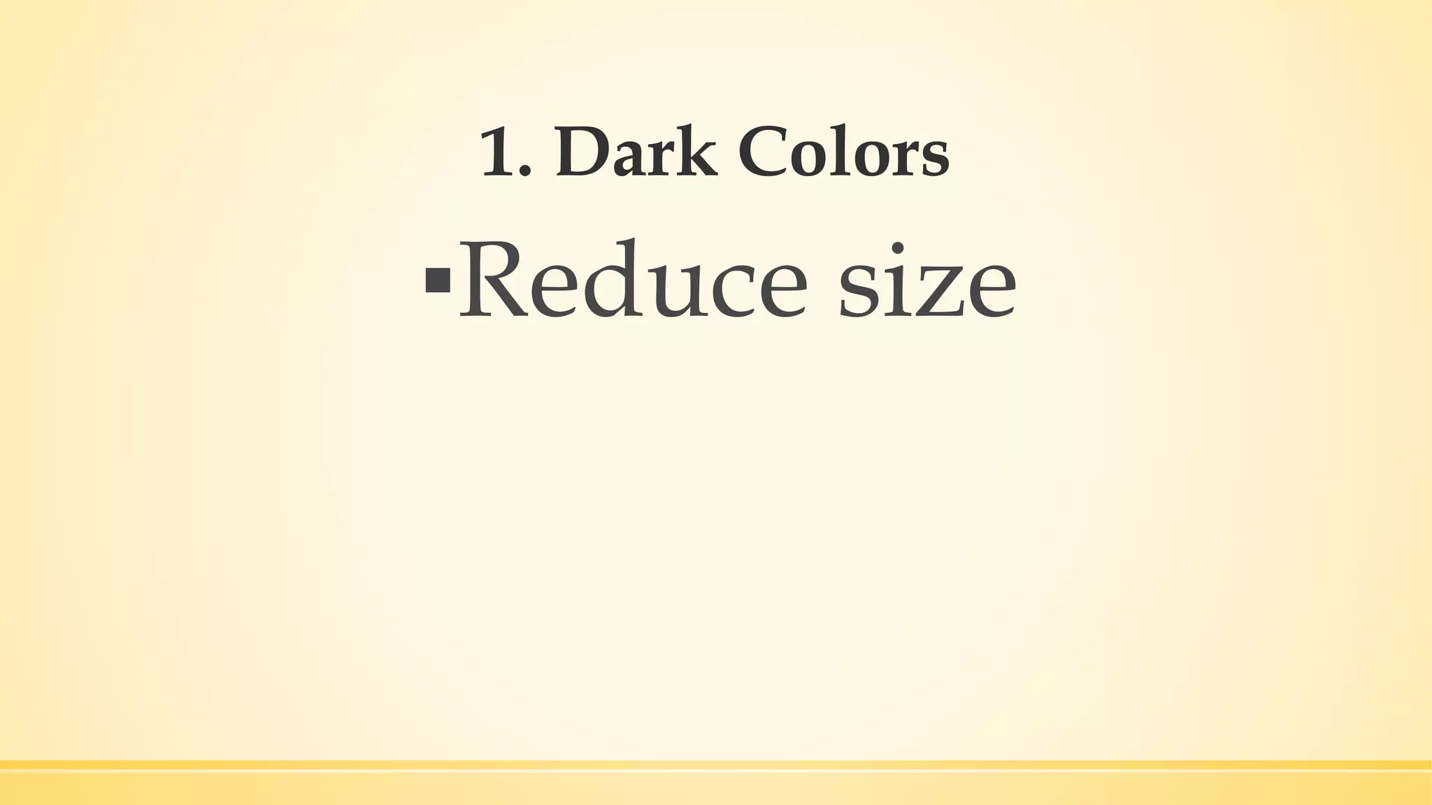 1. Dark Colors
▪Reduce size
 