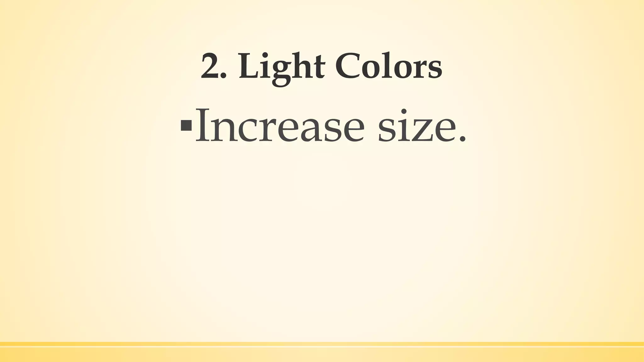 2. Light Colors
▪Increase size.
 