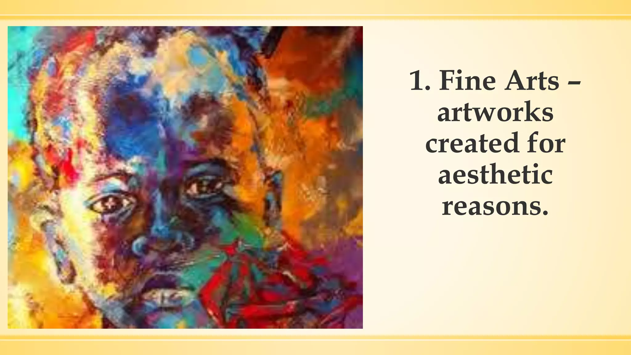 1. Fine Arts –
artworks
created for
aesthetic
reasons.
 