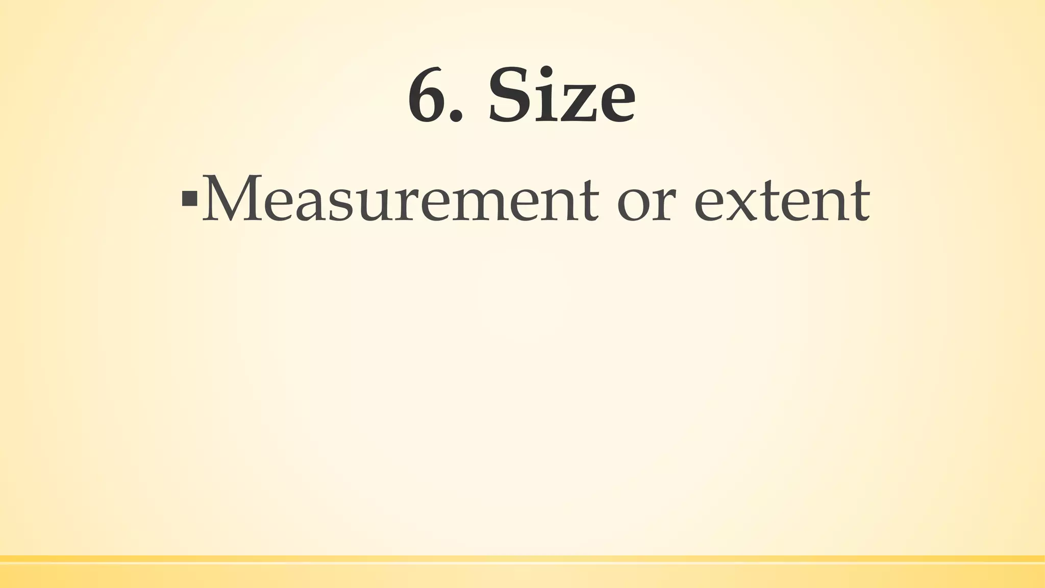 6. Size
▪Measurement or extent
 