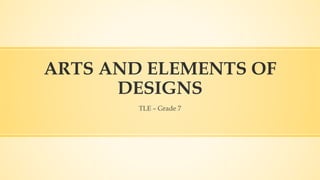 ARTS AND ELEMENTS OF
DESIGNS
TLE – Grade 7
 
