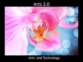Arts 2.0




Image courtesy of http://www.sxc.hu

                                      Arts and Technology
 