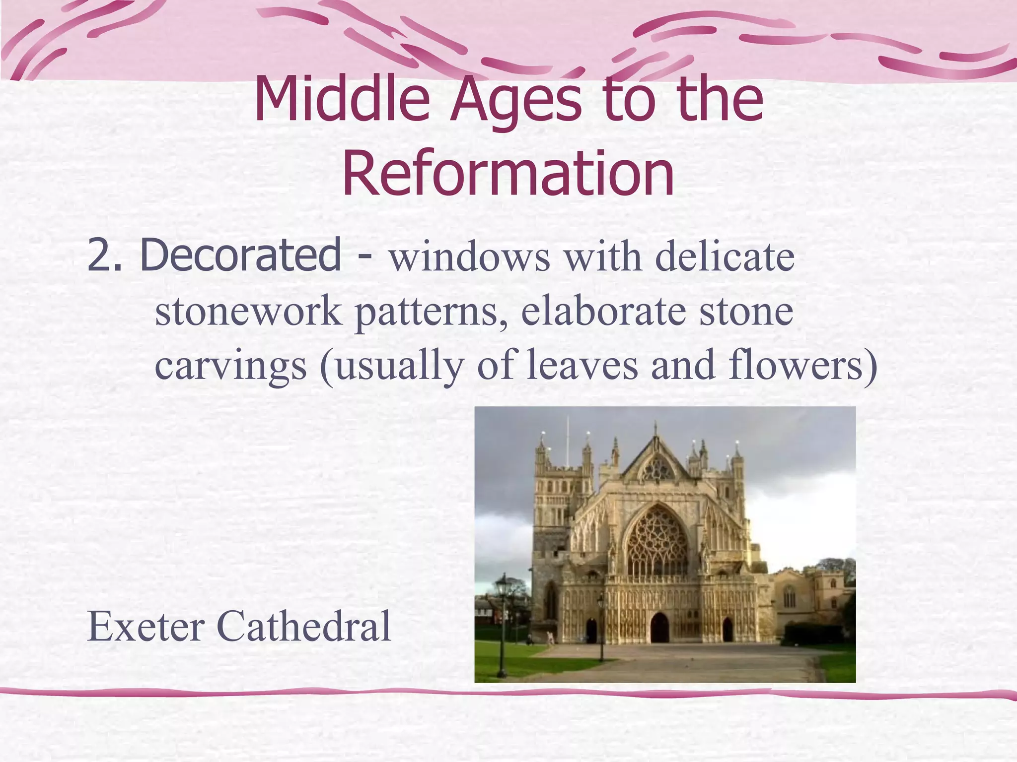 Middle Ages to the Reformation 2. Decorated -  windows with delicate stonework patterns, elaborate stone carvings (usually of leaves and flowers) Exeter Cathedral 