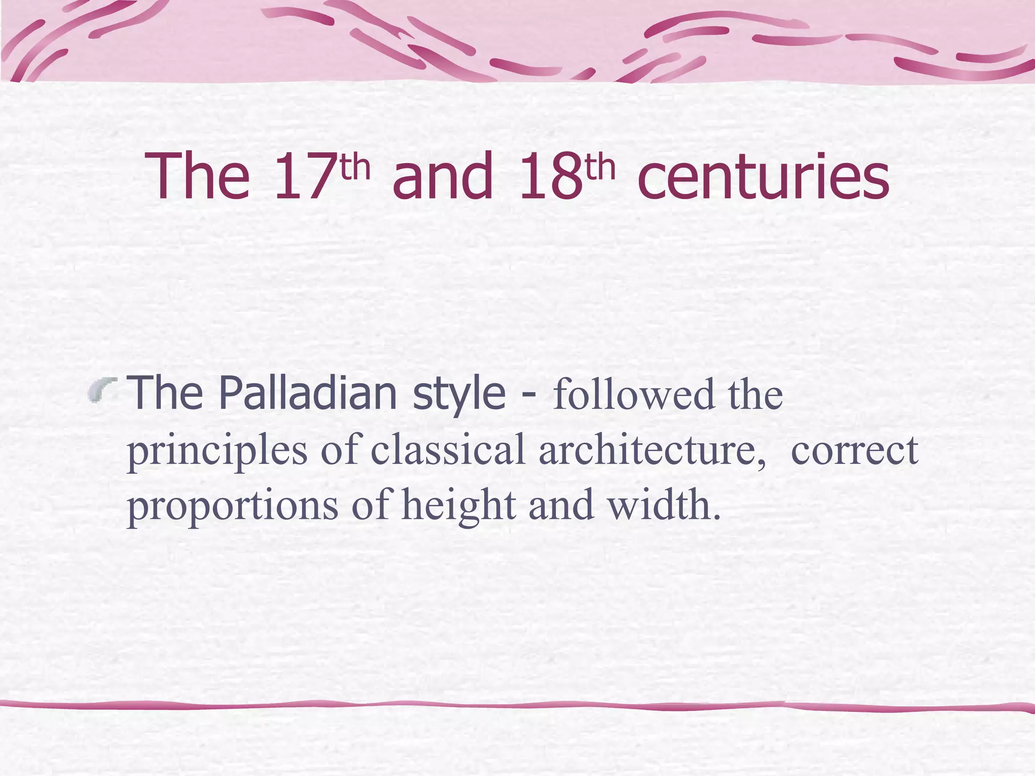 The 17 th  and 18 th  centuries The Palladian style -  followed the principles of classical architecture,  correct proportions of height and width.  