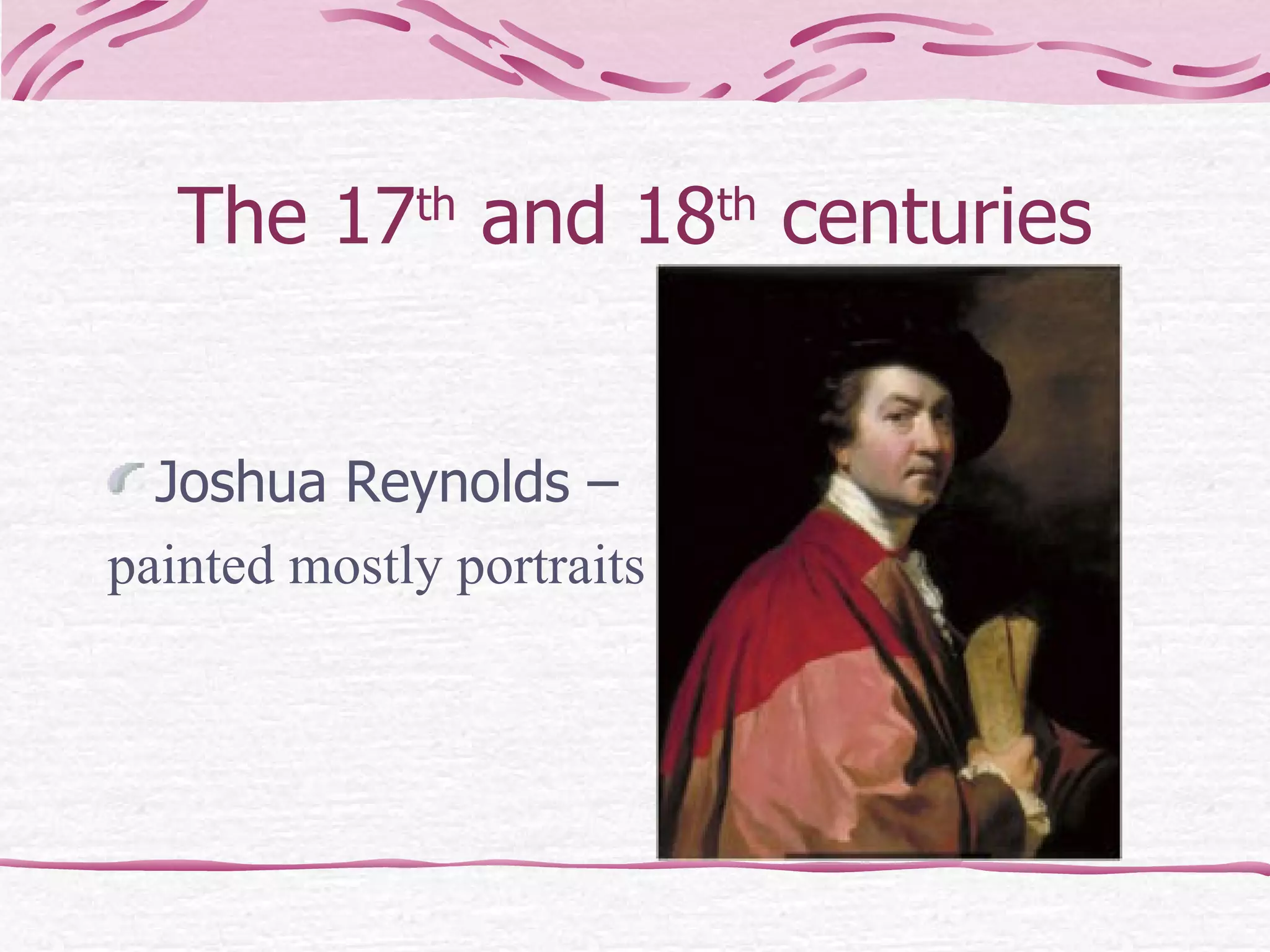 The 17 th  and 18 th  centuries Joshua Reynolds –  painted mostly portraits 