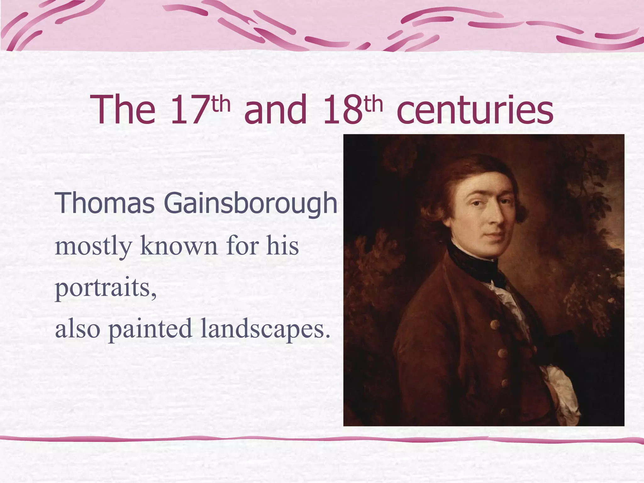 The 17 th  and 18 th  centuries Thomas Gainsborough –   mostly known for his  portraits,  also painted landscapes. 