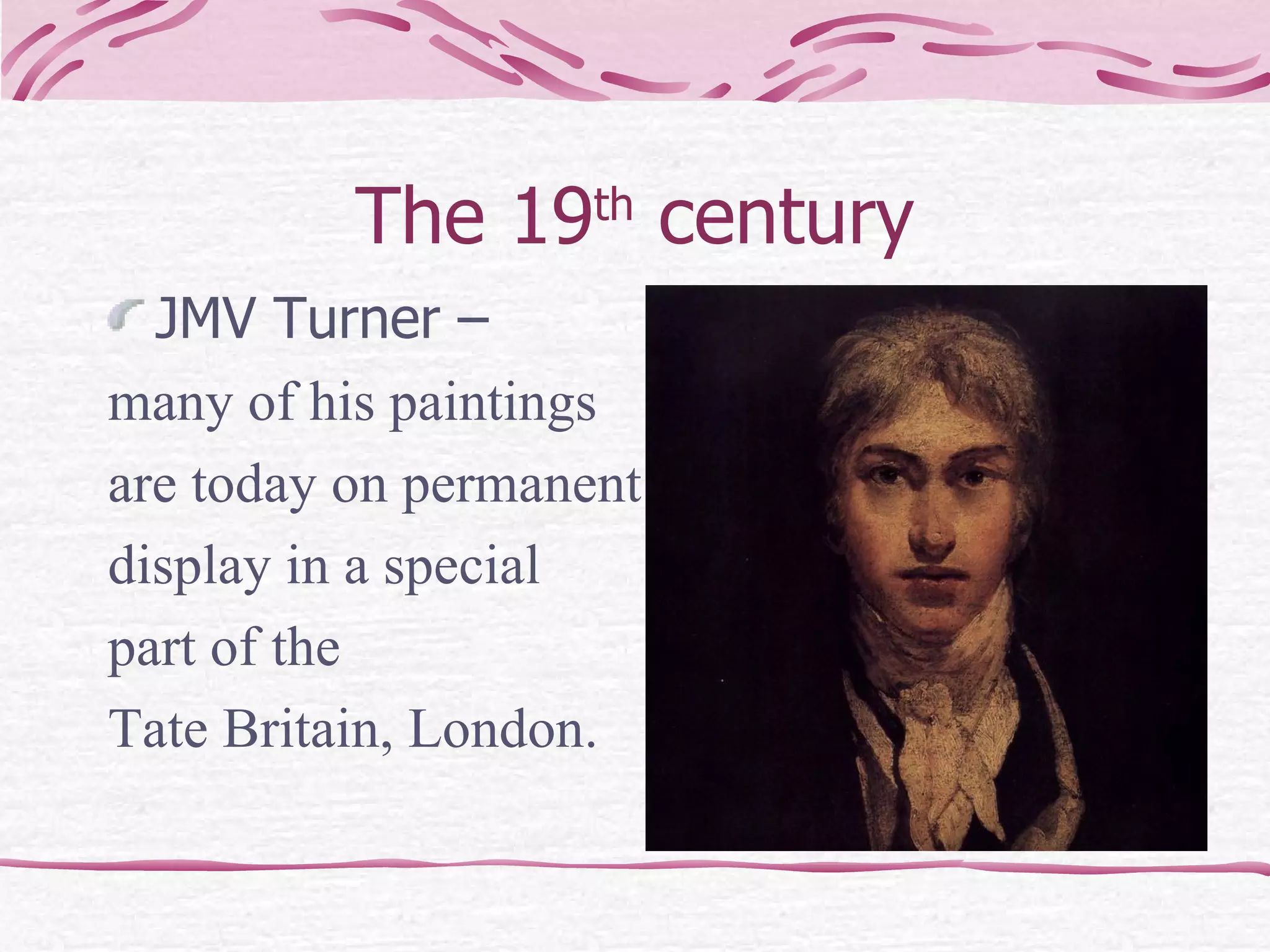 The 19 th  century JMV Turner –  many of his paintings  are today on permanent display in a special  part of the  Tate Britain, London. 