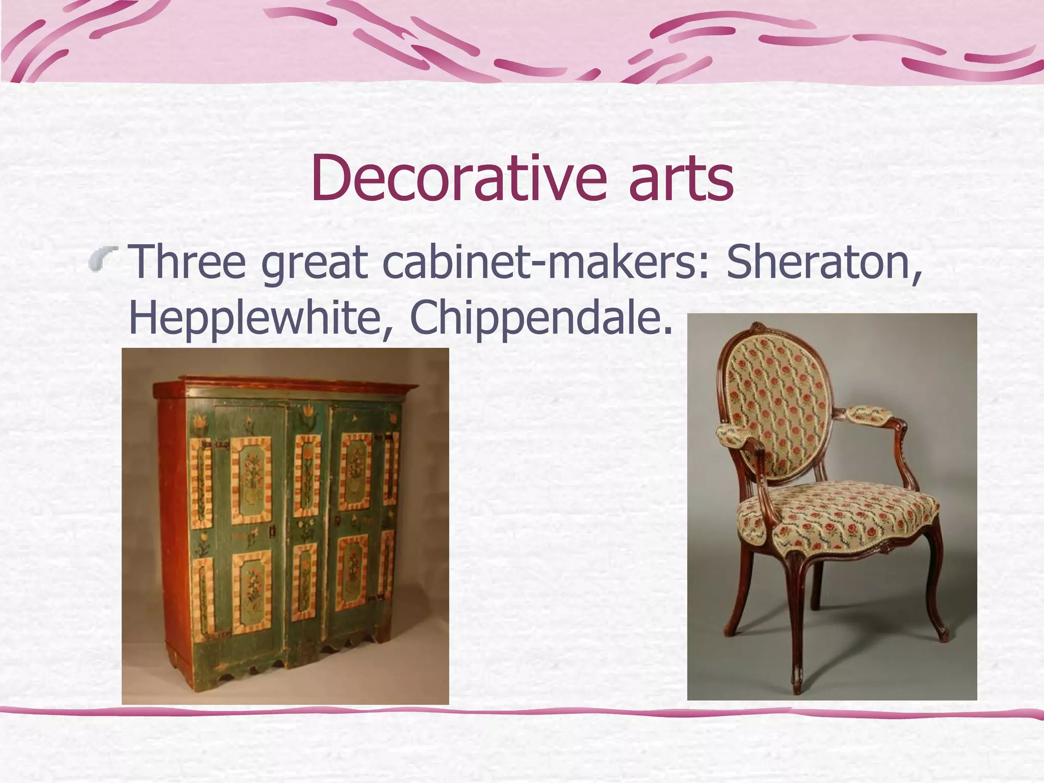 Decorative arts Three great cabinet-makers: Sheraton, Hepplewhite, Chippendale. 