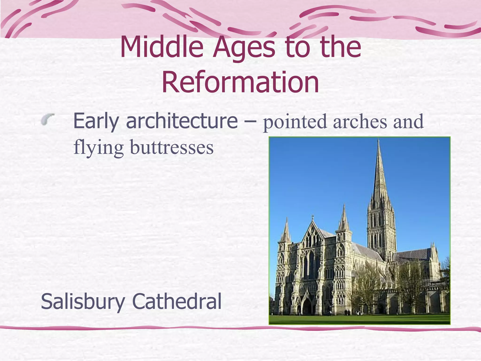 Middle Ages to the Reformation Early architecture –  pointed arches and flying buttresses Salisbury Cathedral 