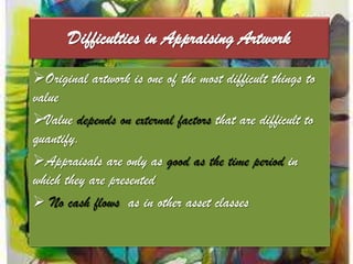 Risks/ DrawbacksArt is far less liquid than stocks: One can't simply push a button and sell a Picasso tomorrow: Illiquid MarketThe Indian art market is especially shallow, with relatively few buyersHigh Transaction CostHigh Valuation cost and Require critical valuation