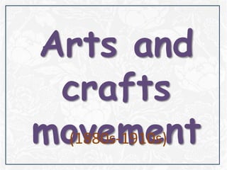 Arts and
crafts
movement(1880s-1910s)
 