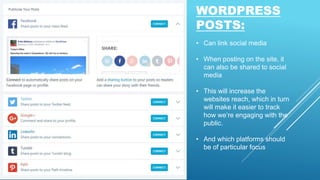 WORDPRESS
POSTS:
• Can link social media
• When posting on the site, it
can also be shared to social
media
• This will increase the
websites reach, which in turn
will make it easier to track
how we’re engaging with the
public.
• And which platforms should
be of particular focus
 
