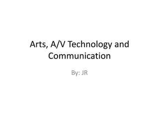 Arts, A/V Technology and Communication By: JR 