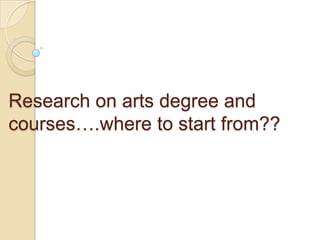 Research on arts degree and
courses….where to start from??

 
