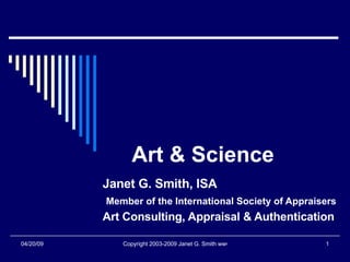 Art & Science Janet G. Smith, ISA Member of the International Society of Appraisers Art Consulting, Appraisal & Authentication  