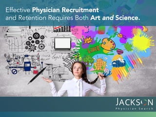 Effective Physician Recruitment
and Retention Requires Both Art and Science.
 
