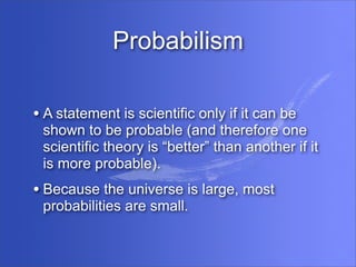 Probabilism

• A statement is scientific only if it can be
 shown to be probable (and therefore one
 scientific theory is ...