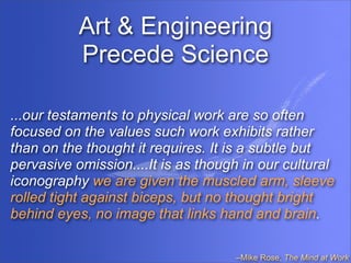 Art & Engineering
          Precede Science

Skilled manual labor entails a systematic encounter
with the material world, ...