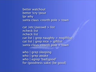 better watchout
better !cry !pout
lpr why
santa claus <north pole > town

cat /etc/passwd > list
ncheck list
ncheck list
c...