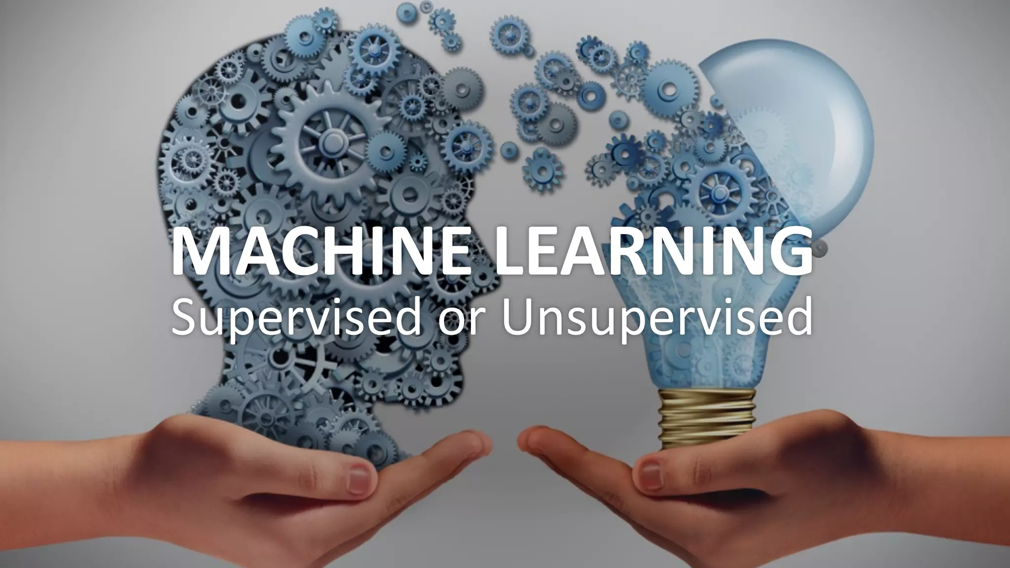 MACHINE	LEARNING	
Supervised	or	Unsupervised
 