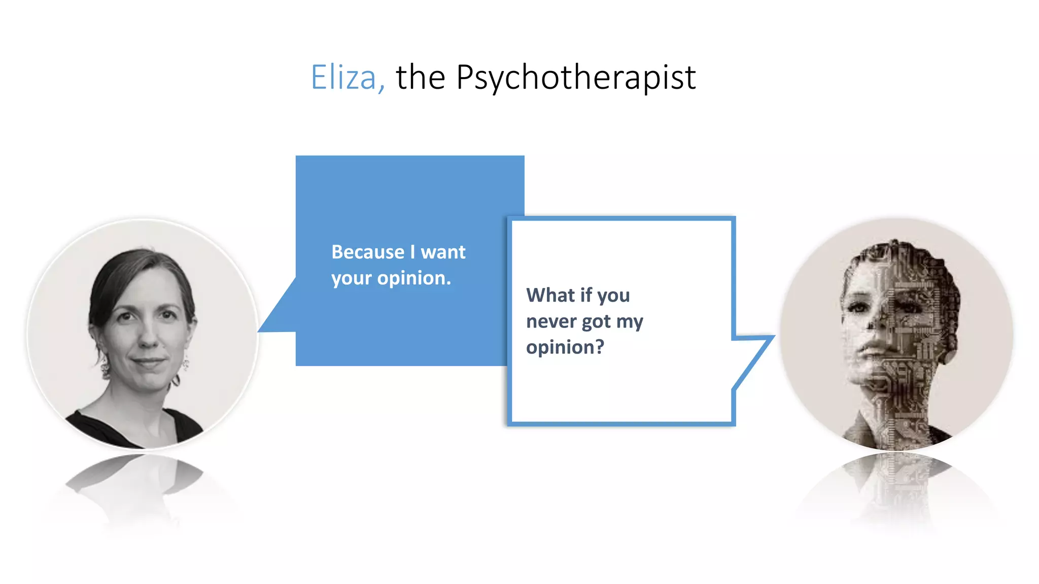 Eliza, the Psychotherapist
Because	I	want	
your	opinion.
What	if	you	
never	got	my	
opinion?
 