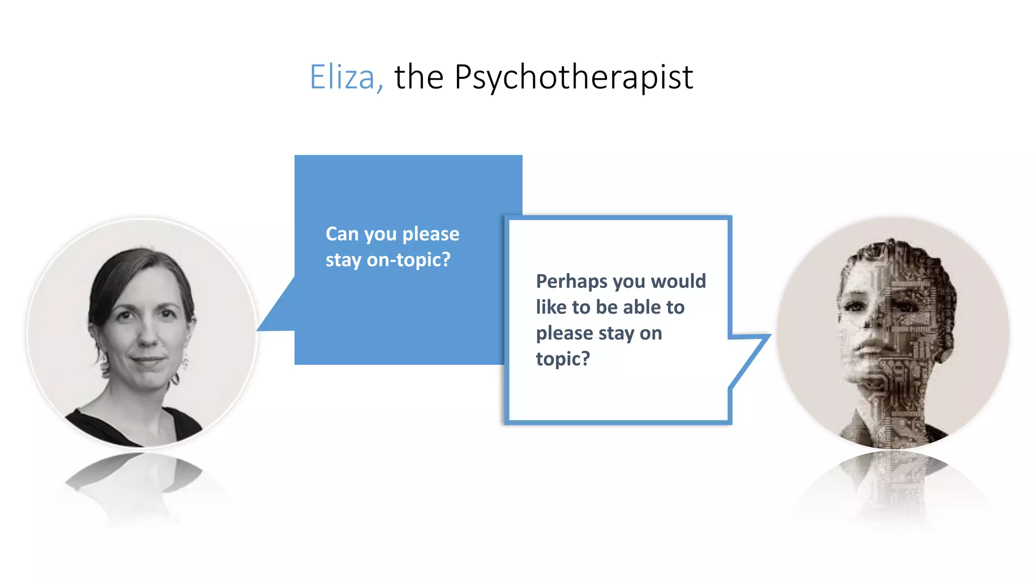 Eliza, the Psychotherapist
Can	you	please	
stay	on-topic?
Perhaps	you	would	
like	to	be	able	to	
please	stay	on	
topic?
 