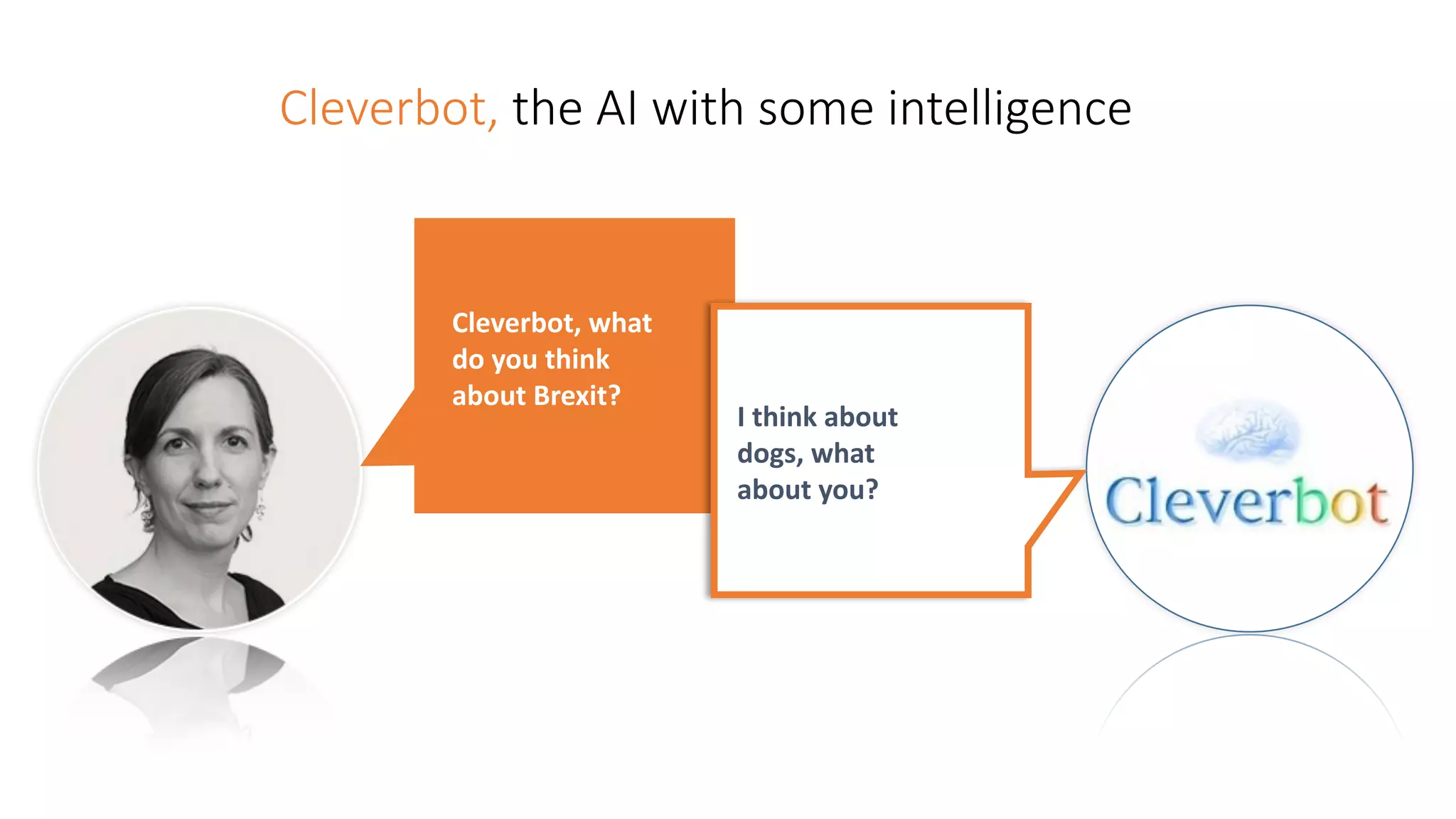 Cleverbot, the AI with some intelligence
Cleverbot,	what	
do	you	think	
about	Brexit?
I	think	about	
dogs,	what	
about	you?
 