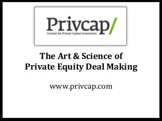 The	
  Art	
  &	
  Science	
  of	
  	
  
Private	
  Equity	
  Deal	
  Making
www.privcap.com	
  
 
