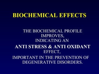BIOCHEMICAL EFFECTS
THE BIOCHEMICAL PROFILE
IMPROVES,
INDICATING AN

ANTI STRESS & ANTI OXIDANT

EFFECT,
IMPORTANT IN THE PREVENTION OF
DEGENERATIVE DISORDERS.

 
