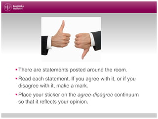 §There are statements posted around the room.
§Read each statement. If you agree with it, or if you
disagree with it, make a mark.
§Place your sticker on the agree-disagree continuum
so that it reflects your opinion.
 