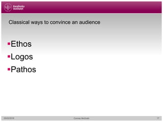 Classical ways to convince an audience
§Ethos
§Logos
§Pathos
05/02/2018 Cormac McGrath 17
 