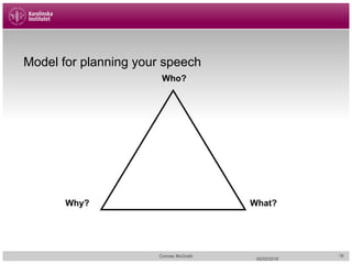 05/02/2018
Cormac McGrath
Model for planning your speech
Who?
What?Why?
18
 