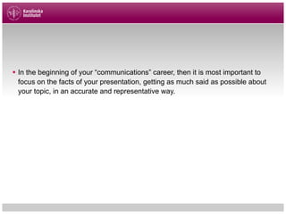§ In the beginning of your “communications” career, then it is most important to
focus on the facts of your presentation, getting as much said as possible about
your topic, in an accurate and representative way.
 