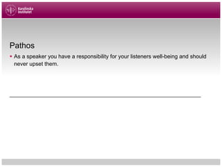 Pathos
§ As a speaker you have a responsibility for your listeners well-being and should
never upset them.
______________________________________________________________
 