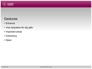 Gestures
§ Enhance
§ Visa betydelse för dig själv
§ Important areas
§ Coherency
§ Open
2018-02-05 Cormac McGrath, CeUL
 