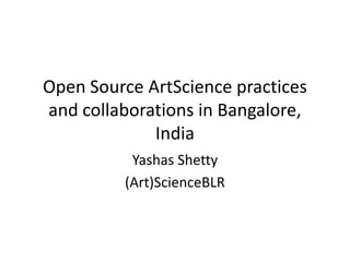 Open Source ArtScience practices
and collaborations in Bangalore,
India
Yashas Shetty
(Art)ScienceBLR
 