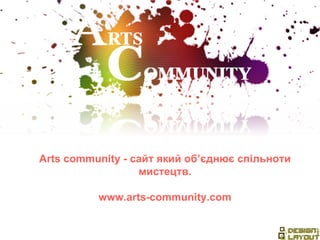 Arts community -  сайт який об ’ єднює спільноти мистецтв. www.arts-community.com 