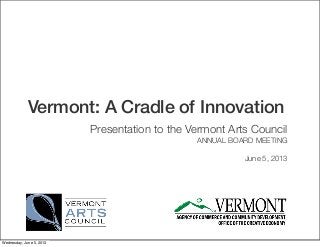 Vermont: A Cradle of Innovation
Presentation to the Vermont Arts Council
ANNUAL BOARD MEETING
June 5, 2013
Wednesday, June 5, 2013
 