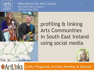 profiling & linking  Arts Communities in South East Ireland  using social media Cathy Fitzgerald, ArtLinks Member & Director 