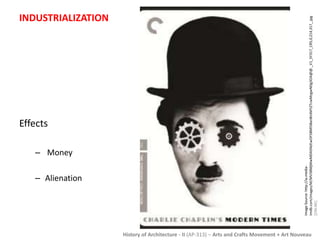 History of Architecture - II (AP-313) – Arts and Crafts Movement + Art Nouveau 
INDUSTRIALIZATION 
Effects 
– Money 
– Alienation 
Image Source: http://ia.media-imdb. 
com/images/M/MV5BMjMwMDA5NzEwOF5BMl5BanBnXkFtZTcwMzgwNDg3OA@@._V1_SY317_CR5,0,214,317_.jpg 
[ONLINE] 
 
