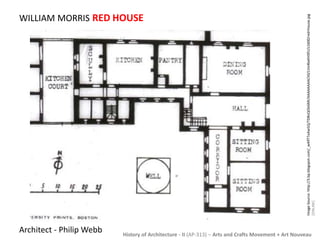 WILLIAM MORRIS RED HOUSE 
History of Architecture - II (AP-313) – Arts and Crafts Movement + Art Nouveau 
Architect - Philip Webb 
Image Source: http://3.bp.blogspot.com/_w4ifTToAw5Q/TD8vQOlxSMI/AAAAAAAACh0/LVo4bxKHSfU/s1600/red+house.jpg 
[ONLINE] 
 