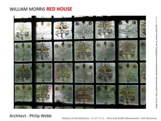 WILLIAM MORRIS RED HOUSE 
History of Architecture - II (AP-313) – Arts and Crafts Movement + Art Nouveau 
Architect - Philip Webb 
Image Source: http://upload.wikimedia.org/wikipedia/commons/0/00/Red_House_window_detail.JPG [ONLINE] 
 